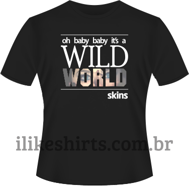 Camiseta - Skins - Oh baby baby it's a Wild World.